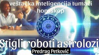 PREDRAG PETKOVIĆ, POJAVILI SE ROBOTI ASTROLOZI! VEŠTAČKA INTELIGENCIJA TUMAČI HOROSKOP?!