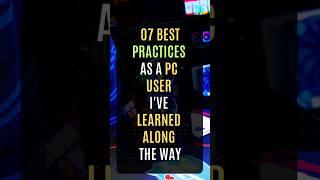 07 Best Practices as a PC user I've learned along the way