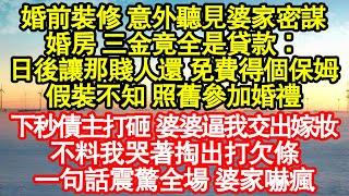 婚前裝修 意外聽見婆家密謀，婚房 三金竟全是貸款：日後讓那賤人還 免費得個保姆，假裝不知 照舊參加婚禮，下秒債主打砸 婆婆逼我交出嫁妝真情故事會||老年故事||情感需求||愛情||家庭