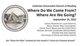 UU Church of Reading    September 25, 2022      Where do we come from?  Where are we going?