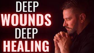 DEEP WOUNDS, DEEP HEALING - PRAYER TO BRING HEALING AND DELIVERANCE