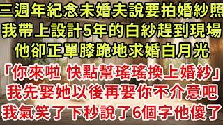 三週年紀念未婚夫說要拍婚紗照，我帶上設計5年的白紗趕到現場，他卻正單膝跪地求婚白月光「你來啦 快點幫瑤瑤換上別磨蹭」我們先結婚你不介意吧，不介意下秒我說了6個字他瘋了#復仇 #逆襲 #爽文