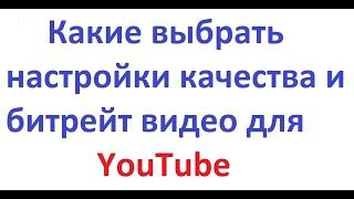 В каком качестве заливать видео в ютуб, настройки, как выбрать битрейт, плюс некоторые хитрости.