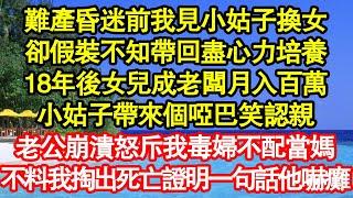 難產昏迷前我見小姑子換女，卻假裝不知帶回盡心力培養，18年後女兒成老闆月入百萬，小姑子帶來個啞巴笑認親 ，老公崩潰怒斥我毒婦不配當媽，不料我掏出死亡證明一句話他嚇癱真情故事會||老年故事||情感需求