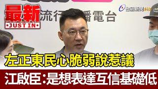 左正東民心脆弱說惹議  江啟臣：是想表達互信基礎低【最新快訊】