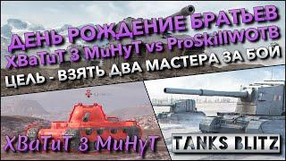 Tanks Blitz ДЕНЬ РОЖДЕНИЕ БРАТЬЕВ XBaTuT 3 MuHyT vs ProSkillWOTB ЦЕЛЬ - ВЗЯТЬ ДВА МАСТЕРА ЗА БОЙ️