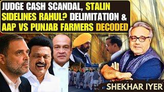 Judge Cash Scandal, Stalin Sidelines Rahul? Delimitation & AAP vs Punjab Farmers Decoded • Shekhar