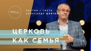 ПАСТОР А. ШЕВЧЕНКО - ЦЕРКОВЬ КАК СЕМЬЯ | Церковь CityHill