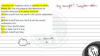 Assertion (A): Tropylium cation is aromatic in nature. Reason (R): The only property that determ...