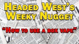 Headed West Weekly Nug #7 - How to Use a Box Vaporizer featuring Silver Surfer and Vapor Brothers