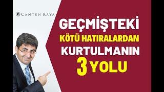 GEÇMİŞTEKİ KÖTÜ HATIRALARDAN KURTULMANIN 3 YOLU  | Canten Kaya