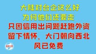 【游侠小周】大陆对台企这么好，为何他们还要走，只因信用出问题赶跑外资留下情怀，大门朝向西北，风已免费