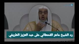 رد الشيخ ماهر القحطاني على عبد العزيز الطريفي.