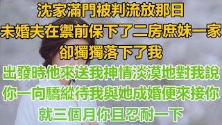 （完結文）沈家滿門被判流放那日，未婚夫在禦前保下了二房庶妹一家，卻獨獨落下了我，出發時他來送我神情淡漠地對我說，你一向驕縱待我與她成婚便來接你，就三個月你且忍耐一下！#古代#言情#重生#復仇#爽文