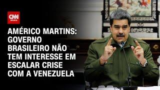 Américo Martins: Governo Brasileiro não tem interesse em escalar crise com a Venezuela | BASTIDORES