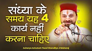 संध्या के समय यह 4 कार्य नहीं करना चाहिए ? Acharya Ashutosh Tiwari Shandilya Ji Maharaj