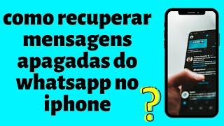 como recuperar mensagens apagadas do whatsapp no iphone