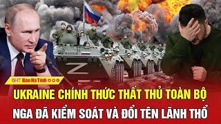 Điểm nóng thế giới: Ukraine chính thức thất thủ toàn bộ, Nga đã kiểm soát và đổi tên lãnh thổ