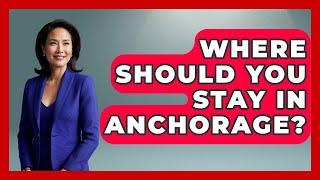 Where Should You Stay In Anchorage? - The Rail and Cruise Experts