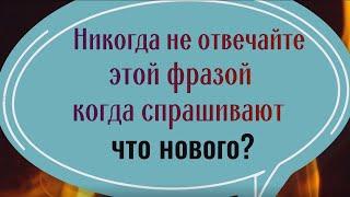 Никогда не отвечайте этими словами на вопрос "что нового"