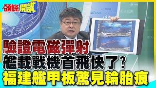 解放軍驗證電磁彈射 艦載戰機首飛快了?福建艦甲板驚見輪胎痕【頭條開講】精華版 @中天電視CtiTv