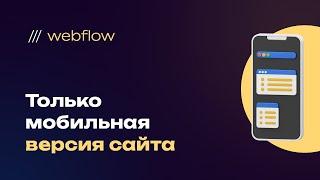 Как сделать сугубо мобильный сайт на webflow, только мобильная версия без лишных стилей