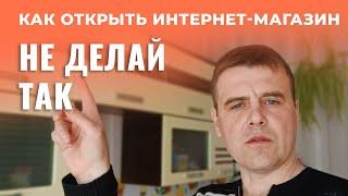 Как ОТКРЫТЬ Интернет Магазин? Не Делай Так!