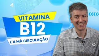 Vitamina B12 e a Má Circulação