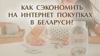 КАК СЭКОНОМИТЬ  НА ИНТЕРНЕТ ПОКУПКАХ В БЕЛАРУСИ?