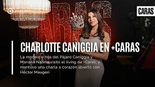 Charlotte Caniggia en +CARAS | Entrevista completa con Héctor Maugeri