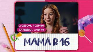 МАМА В 16 ПРЕМЬЕРА 2 СЕЗОН 1 СЕРИЯ ТАТЬЯНА ЧИТА