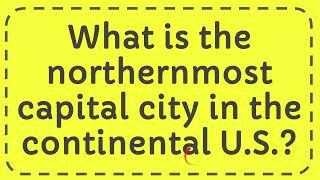 What is the northernmost capital city in the continental U S ?