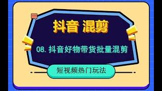 08 抖音好物带货如何批量混剪，抖音视频批量去重方法，保姆级教学，抖音打单品批量出作品。