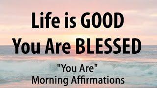 Life is GOOD and YOU ARE BLESSED - Morning YOU ARE Affirmations for Positive Thinking