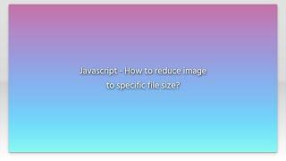 Javascript - How to reduce image to specific file size?