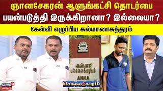 Sollathigaram | ஞானசேகரன் ஆளுங்கட்சி தொடர்பை பயன்படுத்தி இருக்கிறானா? இல்லையா?-கல்யாணசுந்தரம் கேள்வி