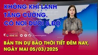 Bản tin Dự báo thời tiết đêm nay, ngày mai 05/03/2025: Không khí lạnh tăng cường. Có nơi dưới 8 độ