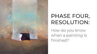 VIDEO 13. Phase Four,  Resolution: How do you know when a painting is finished?
