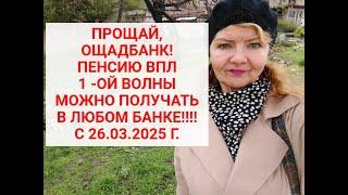 с 26.03.2025 ПЕНСИОНЕРЫ ВПЛ могут ПОЛУЧАТЬ ПЕНСИЮ В ЛЮБОМ БАНКЕ УКРАИНЫ С !