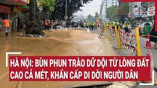 Hà Nội: Bùn phun trào dữ dội từ lòng đất cao cả mét, khẩn cấp di dời người dân I Vấn đề hôm nay