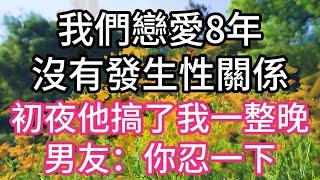 我們戀愛8年沒有發生性關係，初夜他搞了我一整晚，男友：你忍一下 | #為人處世#生活經驗#情感故事#養老#退休#淺談人生#深夜淺讀