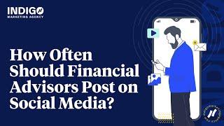 How Often Should Financial Advisors Post on Social Media -- Indigo Marketing Agency