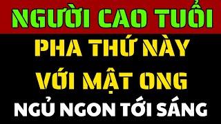 Tuổi Già Mất Ngủ? Uống Mật Ong Với Thứ Này Ngủ Sâu Tới Sáng, Khỏe Mạnh Sống Thọ 100 Tuổi