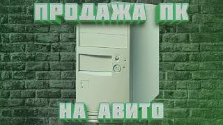 КАК ПРОДАТЬ КОМПЬЮТЕР, ПРОЦЕССОР И ВИДЕОКАРТУ НА АВИТО - ДОРОГО И БЫСТРО