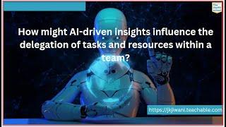 How might AI-driven insights influence the delegation of tasks and resources within a team