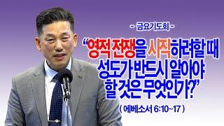 [금요기도회] 영적 전쟁을 시작하려할 때 성도가 반드시 알아야 할 것은 무엇인가?(엡6:10~17)_동탄명성교회 정보배목사