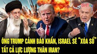 Thế giới toàn cảnh: Ông Trump cảnh báo khẩn, Israel sẽ “xóa sổ” tất cả lực lượng thân Iran?