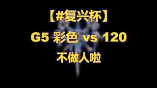 【TED出品】G5 彩色 vs 120 不做人啦 复兴杯