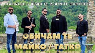 KADINCHO x BISKO ft. ZLATNITE MOMCHETA - OBICHAM TE MAIKO / TATKO