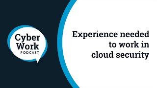 Experience needed to work in cloud security | Cyber Work Podcast